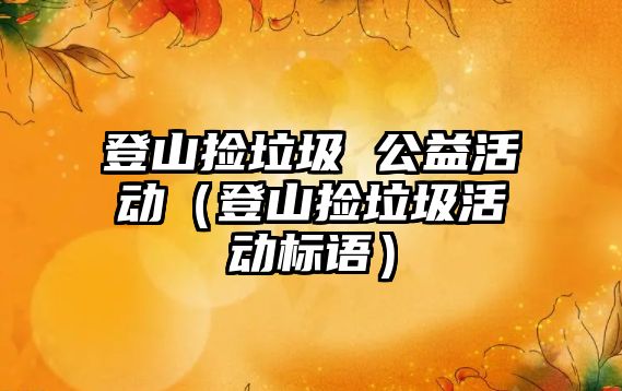 登山撿垃圾 公益活動(dòng)（登山撿垃圾活動(dòng)標(biāo)語(yǔ)）
