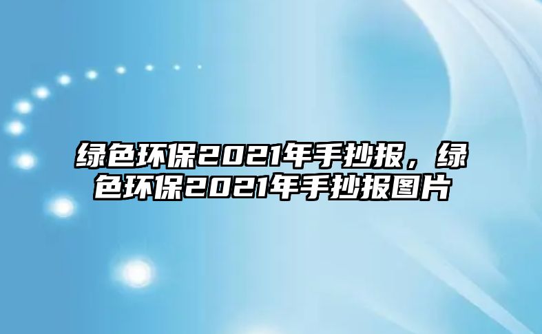 綠色環(huán)保2021年手抄報(bào)，綠色環(huán)保2021年手抄報(bào)圖片
