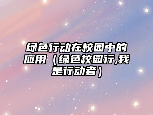 綠色行動在校園中的應用（綠色校園行,我是行動者）