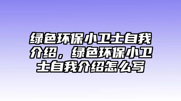 綠色環(huán)保小衛(wèi)士自我介紹，綠色環(huán)保小衛(wèi)士自我介紹怎么寫
