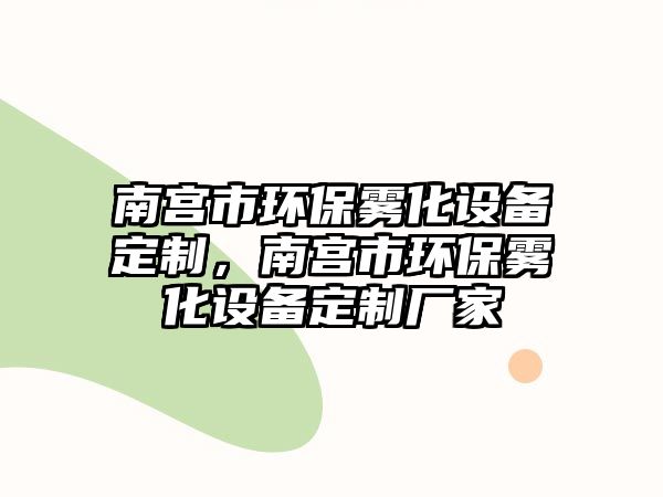 南宮市環(huán)保霧化設備定制，南宮市環(huán)保霧化設備定制廠家
