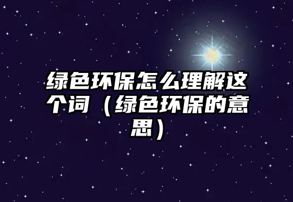 綠色環(huán)保怎么理解這個(gè)詞（綠色環(huán)保的意思）