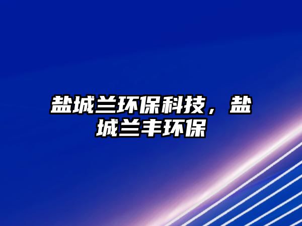 鹽城蘭環(huán)保科技，鹽城蘭豐環(huán)保