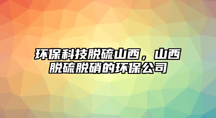 環(huán)?？萍济摿蛏轿?，山西脫硫脫硝的環(huán)保公司
