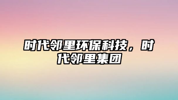 時(shí)代鄰里環(huán)?？萍迹瑫r(shí)代鄰里集團(tuán)