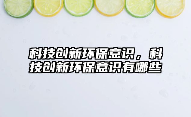 科技創(chuàng)新環(huán)保意識(shí)，科技創(chuàng)新環(huán)保意識(shí)有哪些