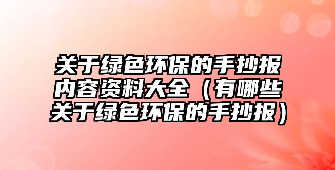 關于綠色環(huán)保的手抄報內(nèi)容資料大全（有哪些關于綠色環(huán)保的手抄報）