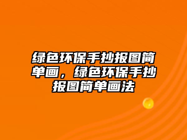 綠色環(huán)保手抄報圖簡單畫，綠色環(huán)保手抄報圖簡單畫法