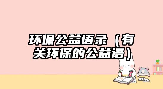 環(huán)保公益語錄（有關環(huán)保的公益語）