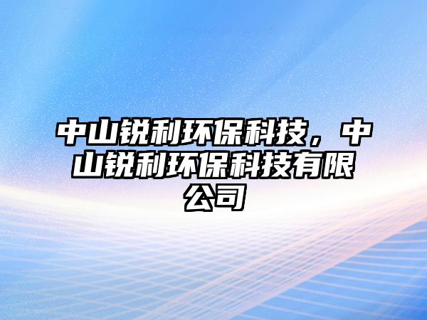 中山銳利環(huán)?？萍迹猩戒J利環(huán)?？萍加邢薰? class=