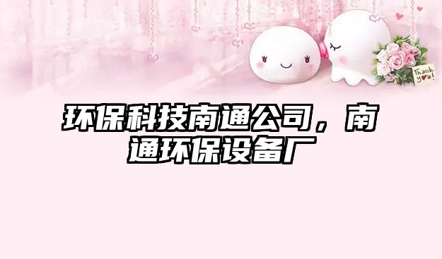 環(huán)保科技南通公司，南通環(huán)保設(shè)備廠
