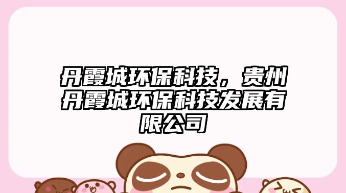 丹霞城環(huán)?？萍?，貴州丹霞城環(huán)?？萍及l(fā)展有限公司