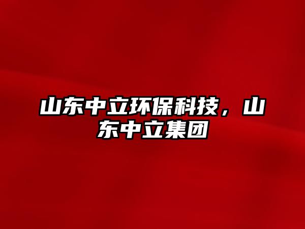 山東中立環(huán)?？萍?，山東中立集團