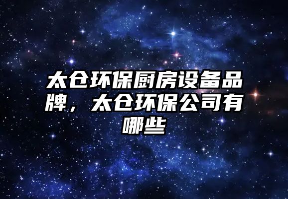 太倉環(huán)保廚房設備品牌，太倉環(huán)保公司有哪些