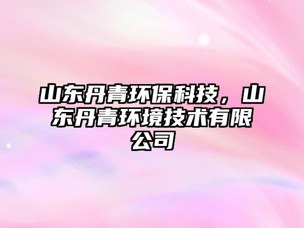 山東丹青環(huán)?？萍?，山東丹青環(huán)境技術(shù)有限公司