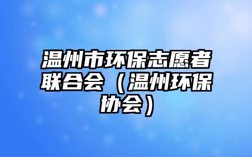 溫州市環(huán)保志愿者聯(lián)合會（溫州環(huán)保協(xié)會）