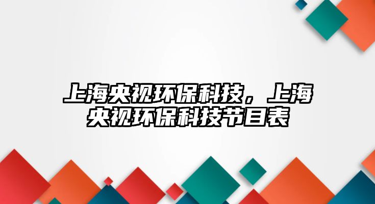 上海央視環(huán)?？萍迹虾Ｑ胍暛h(huán)?？萍脊?jié)目表