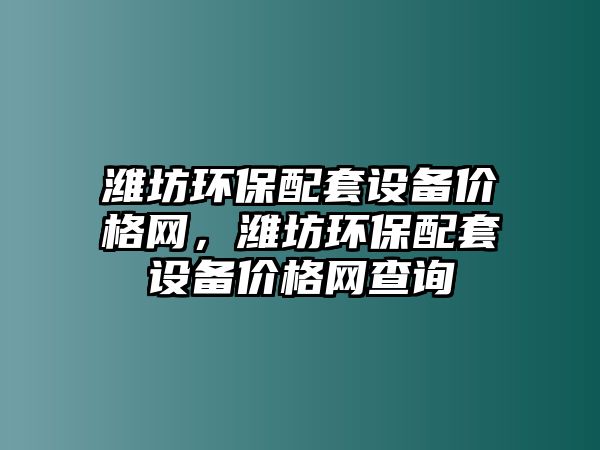 濰坊環(huán)保配套設(shè)備價(jià)格網(wǎng)，濰坊環(huán)保配套設(shè)備價(jià)格網(wǎng)查詢