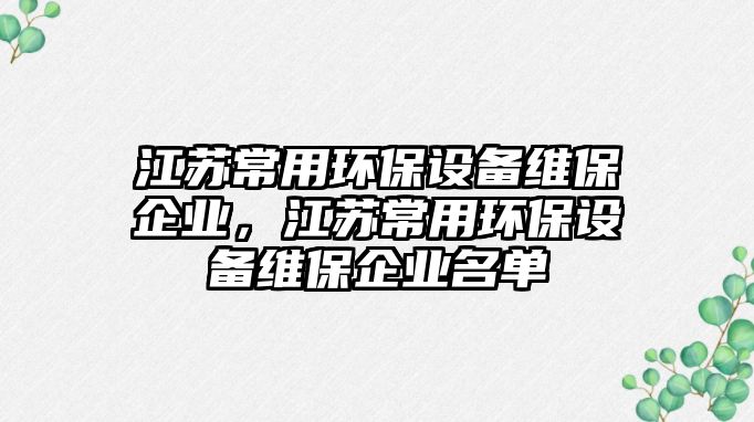 江蘇常用環(huán)保設(shè)備維保企業(yè)，江蘇常用環(huán)保設(shè)備維保企業(yè)名單