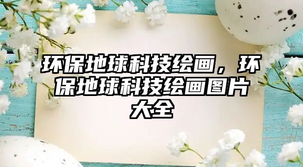 環(huán)保地球科技繪畫，環(huán)保地球科技繪畫圖片大全