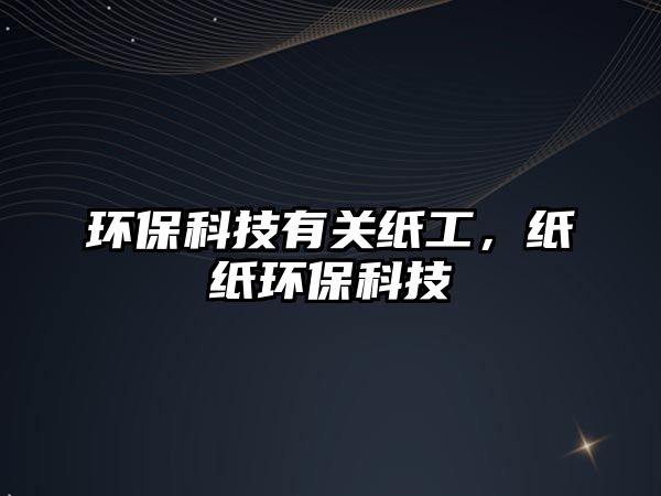 環(huán)保科技有關(guān)紙工，紙紙環(huán)?？萍? class=