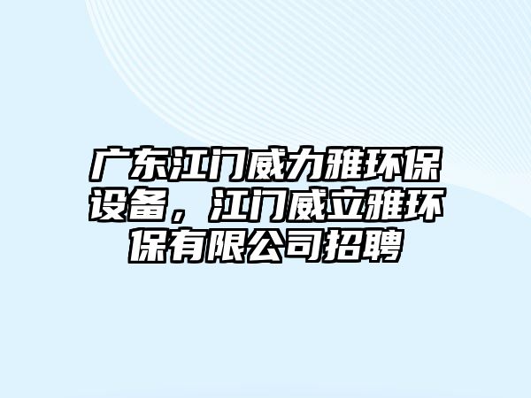 廣東江門威力雅環(huán)保設(shè)備，江門威立雅環(huán)保有限公司招聘