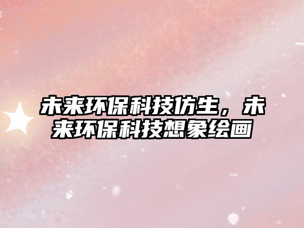未來環(huán)保科技仿生，未來環(huán)?？萍枷胂罄L畫