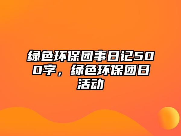 綠色環(huán)保團(tuán)事日記500字，綠色環(huán)保團(tuán)日活動
