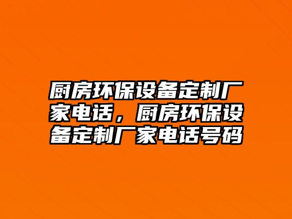 廚房環(huán)保設(shè)備定制廠家電話，廚房環(huán)保設(shè)備定制廠家電話號碼