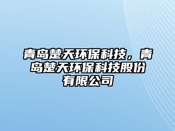 青島楚天環(huán)保科技，青島楚天環(huán)?？萍脊煞萦邢薰? class=