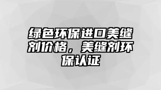 綠色環(huán)保進(jìn)口美縫劑價(jià)格，美縫劑環(huán)保認(rèn)證