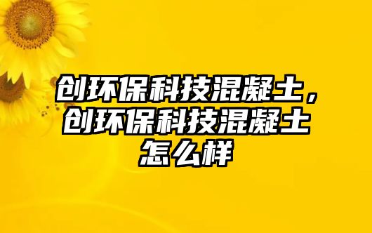 創(chuàng)環(huán)?？萍蓟炷粒瑒?chuàng)環(huán)?？萍蓟炷猎趺礃?/> 
									</a>
									<h4 class=