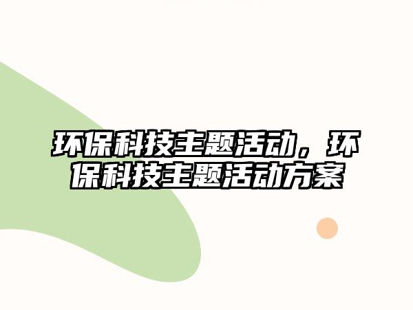 環(huán)?？萍贾黝}活動，環(huán)?？萍贾黝}活動方案
