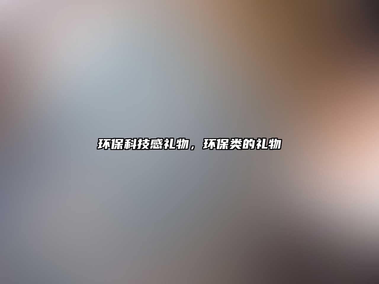 環(huán)保科技感禮物，環(huán)保類的禮物