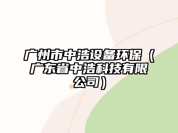 廣州市中浩設備環(huán)保（廣東省中浩科技有限公司）