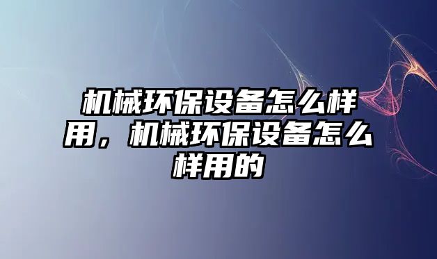 機(jī)械環(huán)保設(shè)備怎么樣用，機(jī)械環(huán)保設(shè)備怎么樣用的