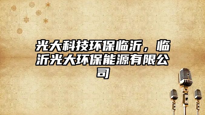 光大科技環(huán)保臨沂，臨沂光大環(huán)保能源有限公司