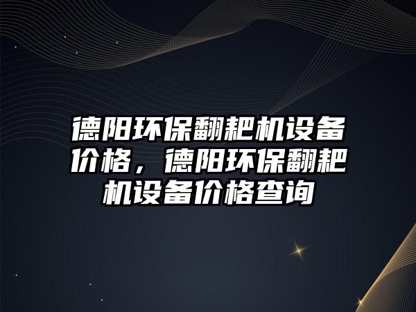 德陽環(huán)保翻耙機(jī)設(shè)備價(jià)格，德陽環(huán)保翻耙機(jī)設(shè)備價(jià)格查詢