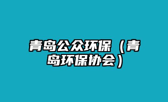 青島公眾環(huán)保（青島環(huán)保協(xié)會）