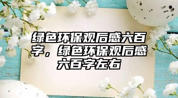 綠色環(huán)保觀后感六百字，綠色環(huán)保觀后感六百字左右