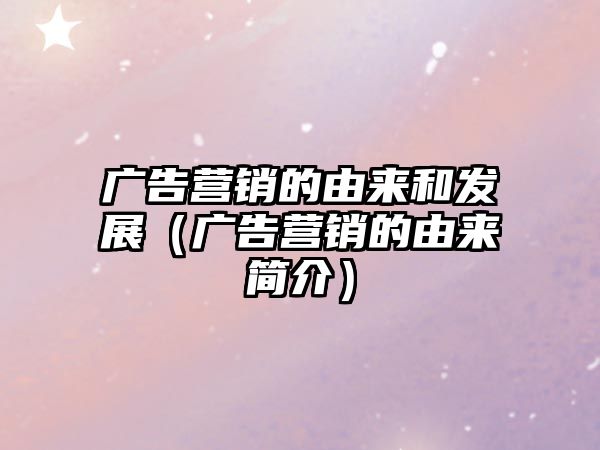 廣告營銷的由來和發(fā)展（廣告營銷的由來簡介）