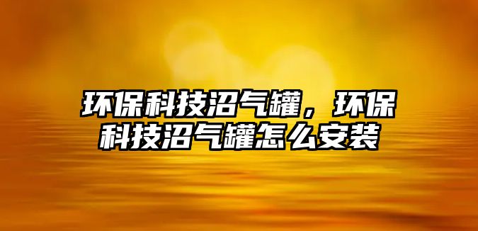 環(huán)保科技沼氣罐，環(huán)?？萍颊託夤拊趺窗惭b