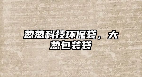 蔥蔥科技環(huán)保袋，大蔥包裝袋