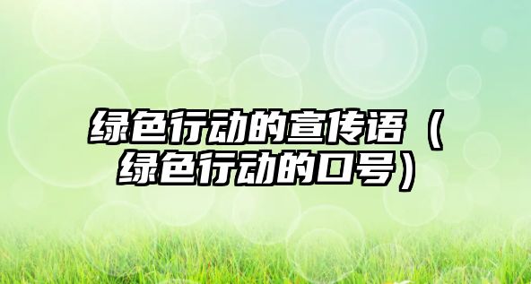 綠色行動(dòng)的宣傳語（綠色行動(dòng)的口號(hào)）