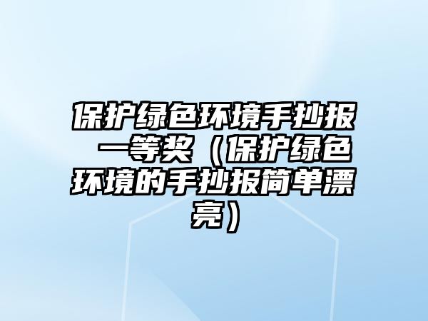 保護(hù)綠色環(huán)境手抄報(bào) 一等獎(jiǎng)（保護(hù)綠色環(huán)境的手抄報(bào)簡單漂亮）