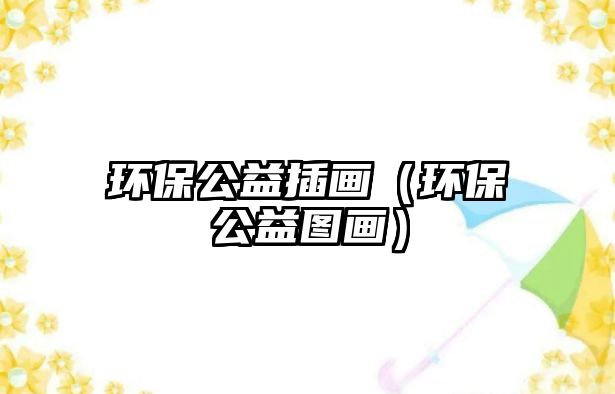 環(huán)保公益插畫(huà)（環(huán)保公益圖畫(huà)）