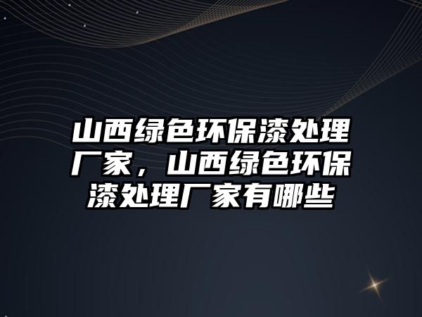 山西綠色環(huán)保漆處理廠家，山西綠色環(huán)保漆處理廠家有哪些
