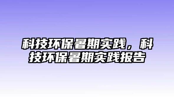 科技環(huán)保暑期實(shí)踐，科技環(huán)保暑期實(shí)踐報(bào)告