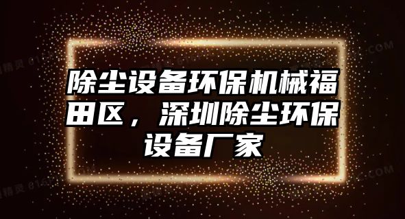除塵設(shè)備環(huán)保機(jī)械福田區(qū)，深圳除塵環(huán)保設(shè)備廠家