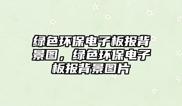 綠色環(huán)保電子板報背景圖，綠色環(huán)保電子板報背景圖片
